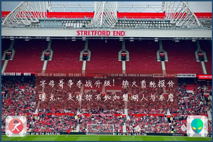字母哥争夺战升级！热火首轮报价曝光，美媒称不如加盟湖人与东詹联手